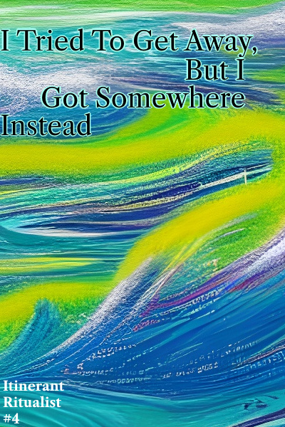 I Tried To Get Away, But I Got Somewhere Instead (Itinerant Ritualist #4)