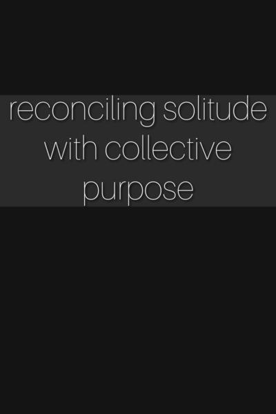 reconciling solitude with collective purpose